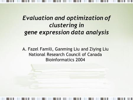 Evaluation and optimization of clustering in gene expression data analysis A. Fazel Famili, Ganming Liu and Ziying Liu National Research Council of Canada.