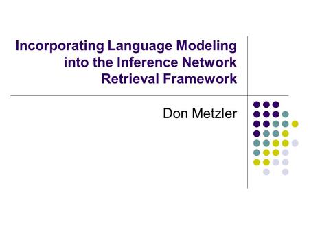 Incorporating Language Modeling into the Inference Network Retrieval Framework Don Metzler.