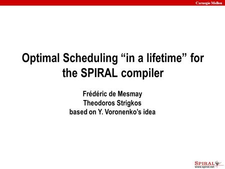 Carnegie Mellon 1 Optimal Scheduling “in a lifetime” for the SPIRAL compiler Frédéric de Mesmay Theodoros Strigkos based on Y. Voronenko’s idea.