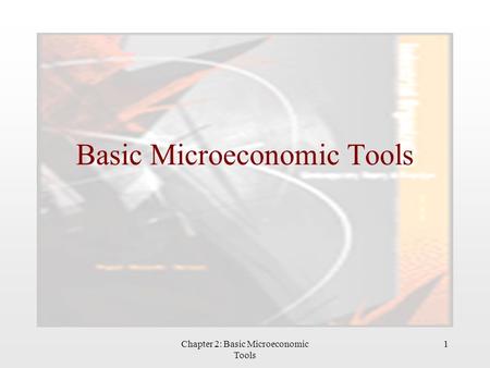 Chapter 2: Basic Microeconomic Tools 1 Basic Microeconomic Tools.