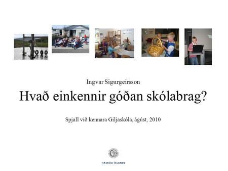 Ingvar Sigurgeirsson Hvað einkennir góðan skólabrag? Spjall við kennara Giljaskóla, ágúst, 2010.