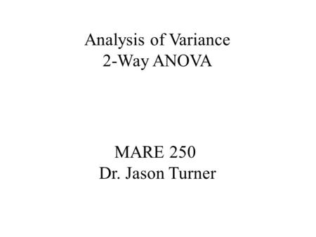 Analysis of Variance 2-Way ANOVA MARE 250 Dr. Jason Turner.