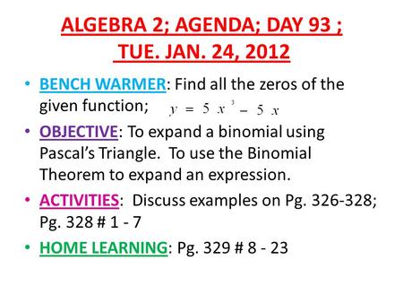 ALGEBRA 2; AGENDA; DAY 93 ; TUE. JAN. 24, 2012 BENCH WARMER: Find all the zeros of the given function; OBJECTIVE: To expand a binomial using Pascal’s Triangle.