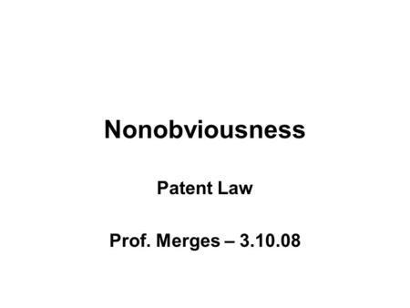 Nonobviousness Patent Law Prof. Merges – 3.10.08.
