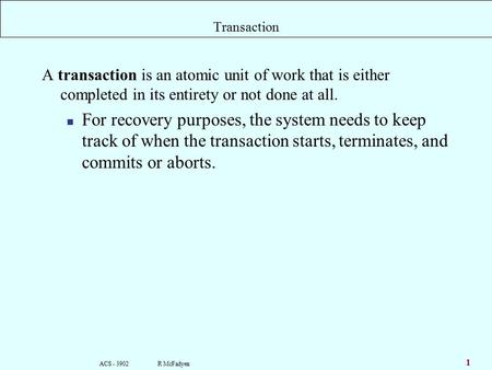 ACS - 3902 R McFadyen 1 Transaction A transaction is an atomic unit of work that is either completed in its entirety or not done at all. For recovery purposes,