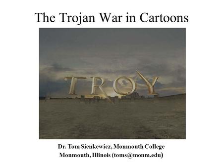 The Trojan War in Cartoons Dr. Tom Sienkewicz, Monmouth College Monmouth, Illinois )