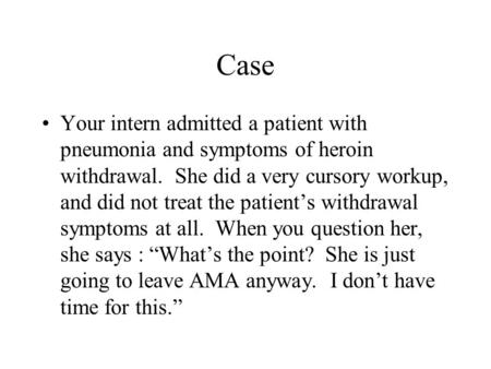 Case Your intern admitted a patient with pneumonia and symptoms of heroin withdrawal. She did a very cursory workup, and did not treat the patient’s withdrawal.