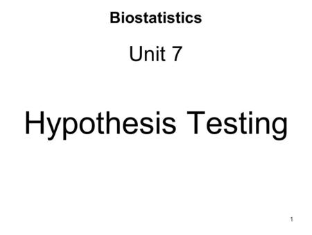 Biostatistics Unit 7 Hypothesis Testing 1. Testing Hypotheses Hypothesis testing and estimation are used to reach conclusions about a population by examining.