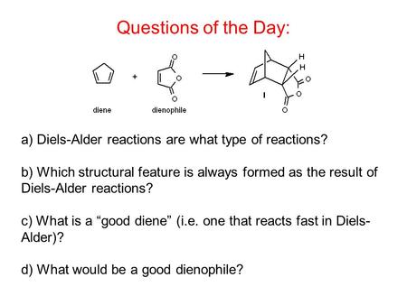 Questions of the Day: a) Diels-Alder reactions are what type of reactions? b) Which structural feature is always formed as the result of Diels-Alder reactions?