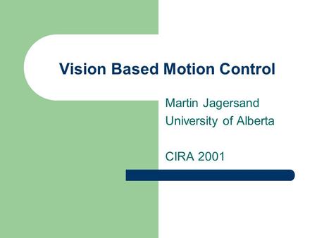 Vision Based Motion Control Martin Jagersand University of Alberta CIRA 2001.
