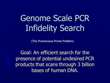 Genome Scale PCR Infidelity Search Goal: An efficient search for the presence of potential undesired PCR products that scans through 3 billion bases of.