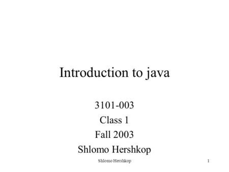 Shlomo Hershkop1 Introduction to java 3101-003 Class 1 Fall 2003 Shlomo Hershkop.