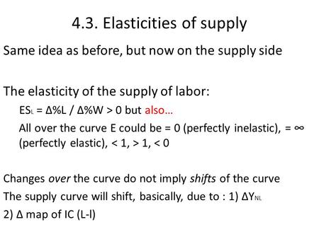 4.3. Elasticities of supply Same idea as before, but now on the supply side The elasticity of the supply of labor: ES L = ∆%L / ∆%W > 0 but also… All over.