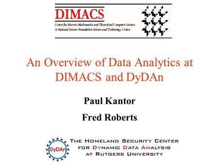 An Overview of Data Analytics at DIMACS and DyDAn Paul Kantor Fred Roberts.
