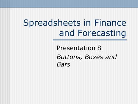 Spreadsheets in Finance and Forecasting Presentation 8 Buttons, Boxes and Bars.