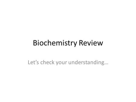 Biochemistry Review Let’s check your understanding…
