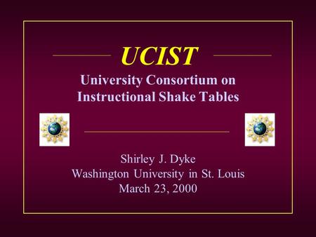 UCIST University Consortium on Instructional Shake Tables Shirley J. Dyke Washington University in St. Louis March 23, 2000.
