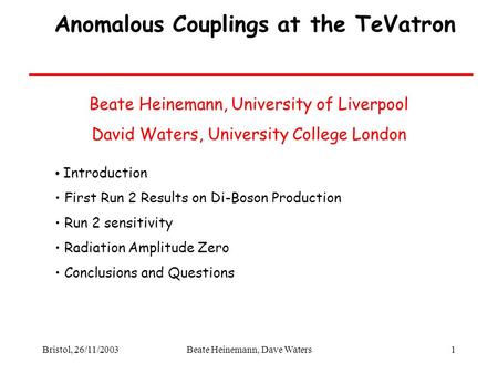 Bristol, 26/11/2003Beate Heinemann, Dave Waters1 Anomalous Couplings at the TeVatron Introduction First Run 2 Results on Di-Boson Production Run 2 sensitivity.