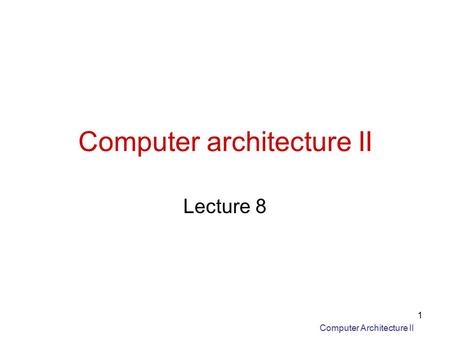 Computer Architecture II 1 Computer architecture II Lecture 8.