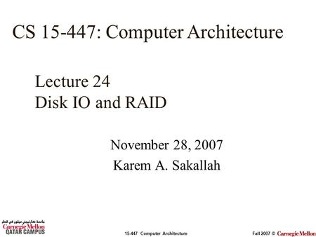 15-447 Computer ArchitectureFall 2007 © November 28, 2007 Karem A. Sakallah Lecture 24 Disk IO and RAID CS 15-447: Computer Architecture.