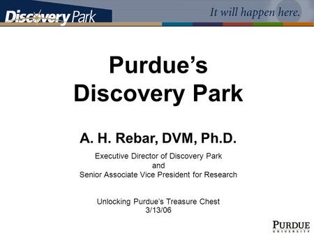 Purdue’s Discovery Park A. H. Rebar, DVM, Ph.D. Executive Director of Discovery Park and Senior Associate Vice President for Research Unlocking Purdue’s.