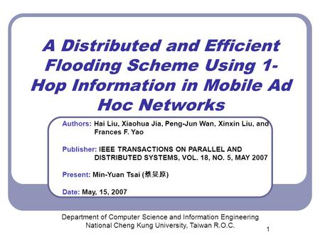 1 A Distributed and Efficient Flooding Scheme Using 1- Hop Information in Mobile Ad Hoc Networks Department of Computer Science and Information Engineering.