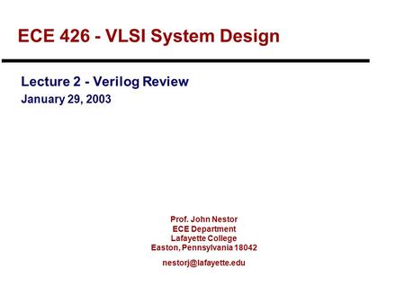 Prof. John Nestor ECE Department Lafayette College Easton, Pennsylvania 18042 ECE 426 - VLSI System Design Lecture 2 - Verilog Review.