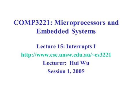 COMP3221: Microprocessors and Embedded Systems Lecture 15: Interrupts I  Lecturer: Hui Wu Session 1, 2005.