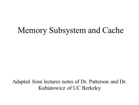 Memory Subsystem and Cache Adapted from lectures notes of Dr. Patterson and Dr. Kubiatowicz of UC Berkeley.