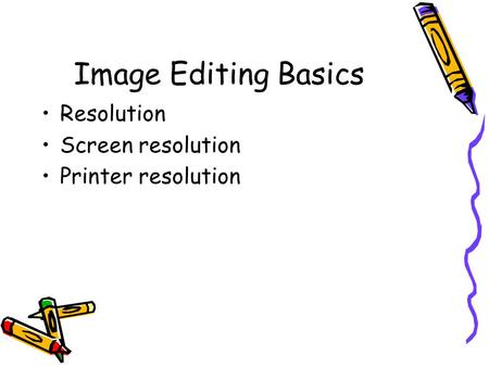 Image Editing Basics Resolution Screen resolution Printer resolution.