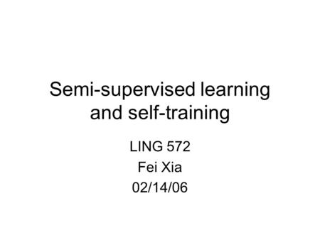 Semi-supervised learning and self-training LING 572 Fei Xia 02/14/06.