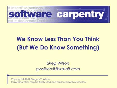 We Know Less Than You Think (But We Do Know Something) Copyright © 2009 Gregory V. Wilson. This presentation may be freely used and distributed with attribution.