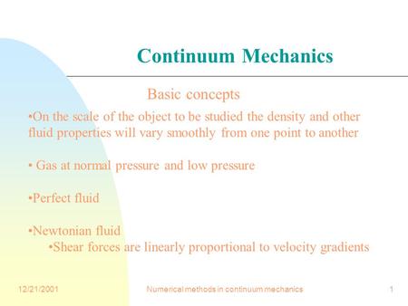 12/21/2001Numerical methods in continuum mechanics1 Continuum Mechanics On the scale of the object to be studied the density and other fluid properties.