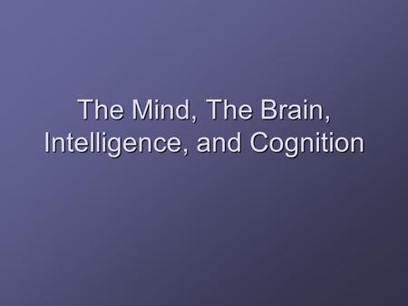 The Mind, The Brain, Intelligence, and Cognition.