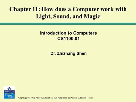Copyright © 2008 Pearson Education, Inc. Publishing as Pearson Addison-Wesley Introduction to Computers CS1100.01 Dr. Zhizhang Shen Chapter 11: How does.