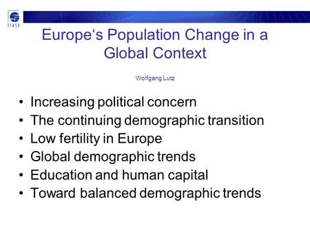 Europe‘s Population Change in a Global Context Wolfgang Lutz Increasing political concern The continuing demographic transition Low fertility in Europe.