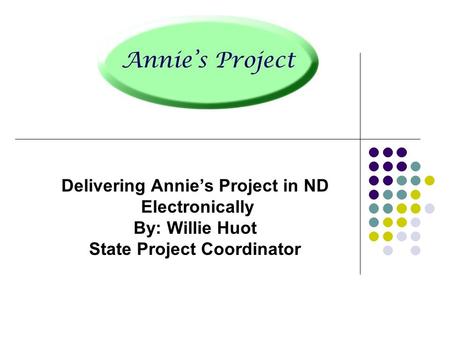 Delivering Annie’s Project in ND Electronically By: Willie Huot State Project Coordinator.
