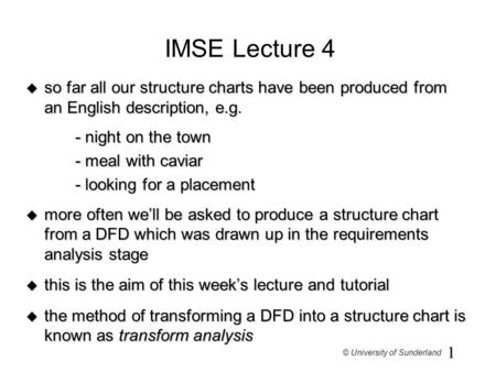 1 © University of Sunderland IMSE Lecture 4 u so far all our structure charts have been produced from an English description, e.g. - night on the town.