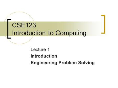 CSE123 Introduction to Computing Lecture 1 Introduction Engineering Problem Solving.