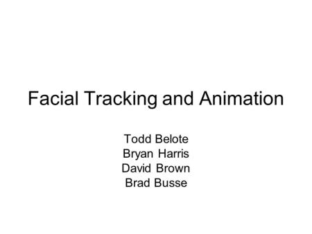 Facial Tracking and Animation Todd Belote Bryan Harris David Brown Brad Busse.