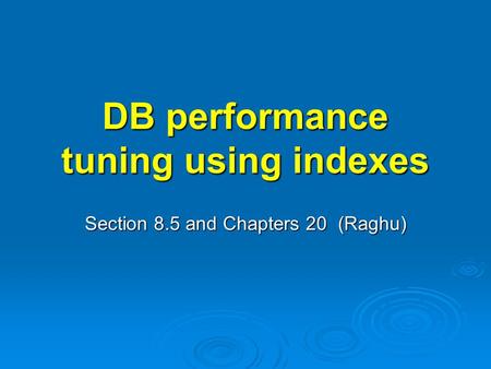 DB performance tuning using indexes Section 8.5 and Chapters 20 (Raghu)