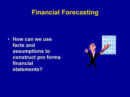 Financial Forecasting How can we use facts and assumptions to construct pro forma financial statements?