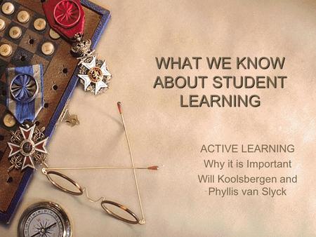 WHAT WE KNOW ABOUT STUDENT LEARNING ACTIVE LEARNING Why it is Important Will Koolsbergen and Phyllis van Slyck.