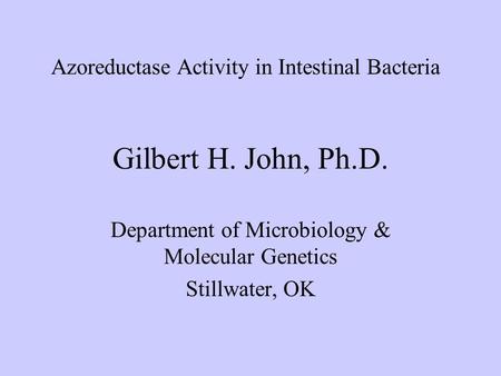 Gilbert H. John, Ph.D. Department of Microbiology & Molecular Genetics Stillwater, OK Azoreductase Activity in Intestinal Bacteria.