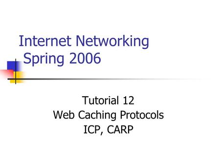 Internet Networking Spring 2006 Tutorial 12 Web Caching Protocols ICP, CARP.