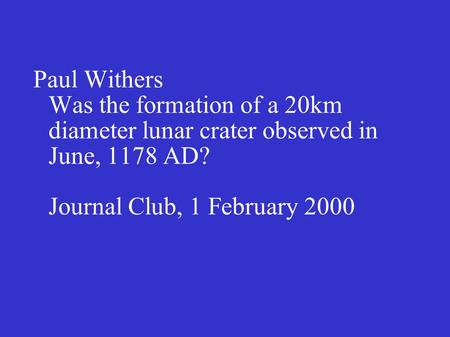 Paul Withers Was the formation of a 20km diameter lunar crater observed in June, 1178 AD? Journal Club, 1 February 2000.