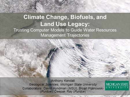Climate Change, Biofuels, and Land Use Legacy: Trusting Computer Models to Guide Water Resources Management Trajectories Anthony Kendall Geological Sciences,