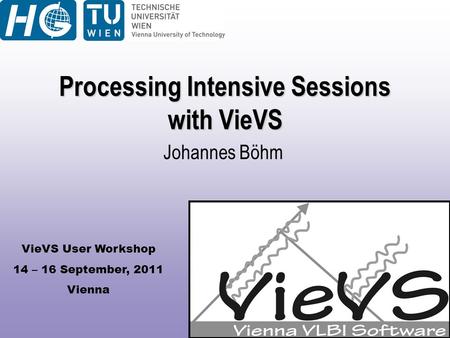 VieVS User Workshop 14 – 16 September, 2011 Vienna Processing Intensive Sessions with VieVS Johannes Böhm.