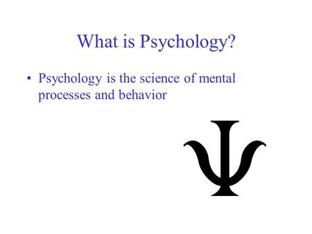 What is Psychology? Psychology is the science of mental processes and behavior.