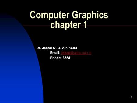 1 Computer Graphics chapter 1 Dr. Jehad Q. O. Alnihoud   Phone: 3354.